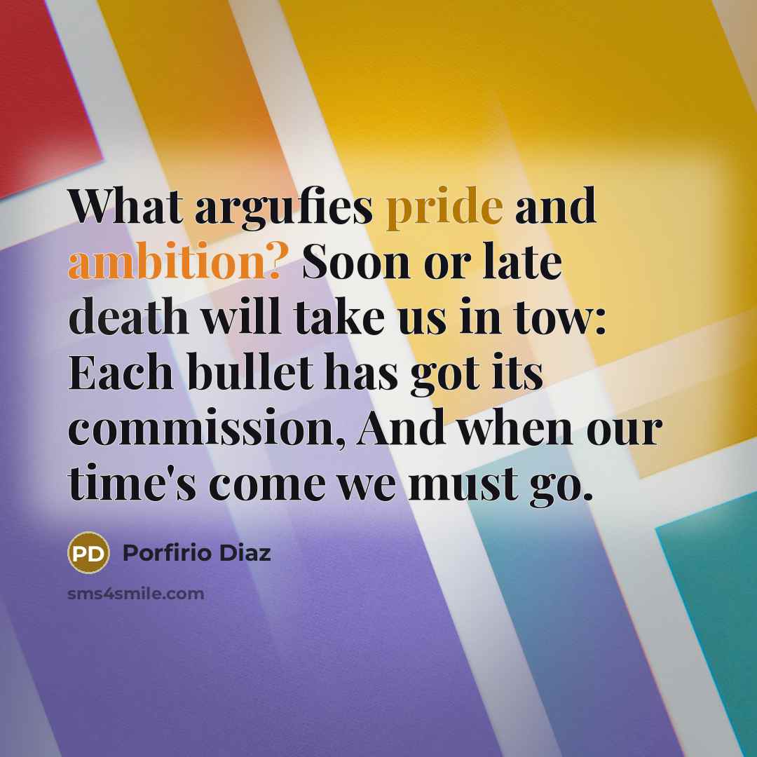 “What argufies pride and ambition? Soon or late death will…” quote by Porfirio Diaz