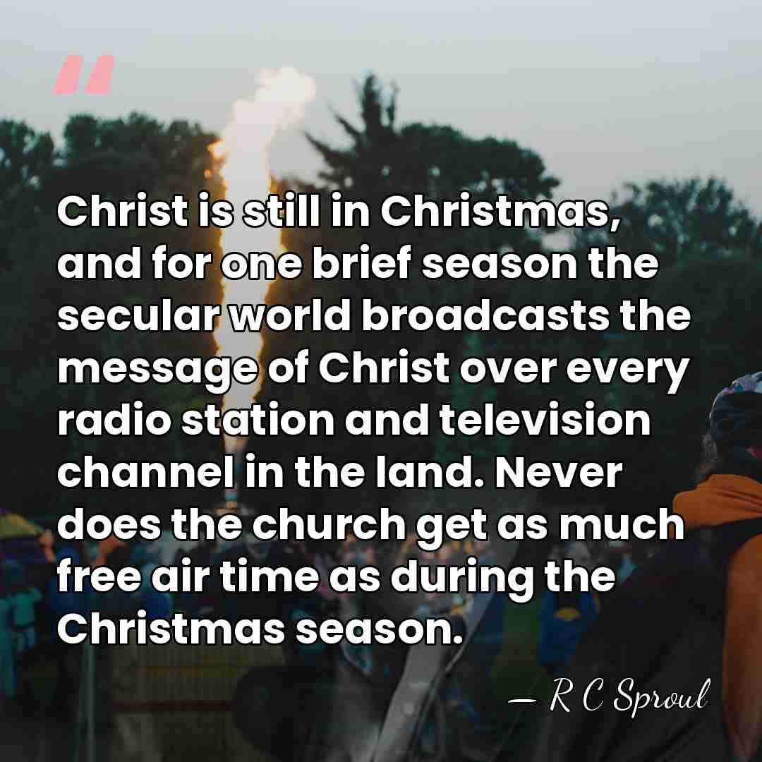 Christ is still in Christmas, and for one brief season the secular&hellip; - R C Sproul