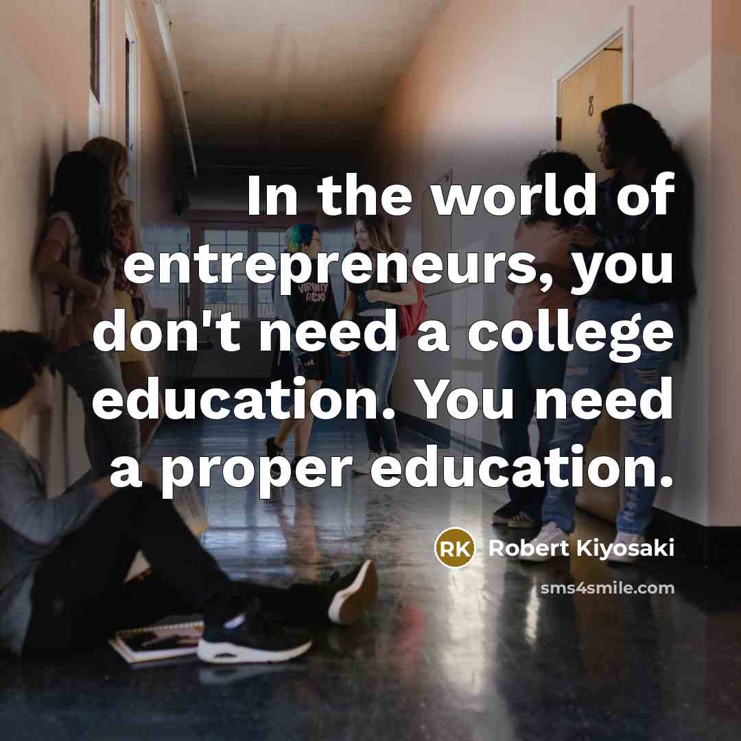 “In the world of entrepreneurs, you don't need a college…” quote by Robert Kiyosaki