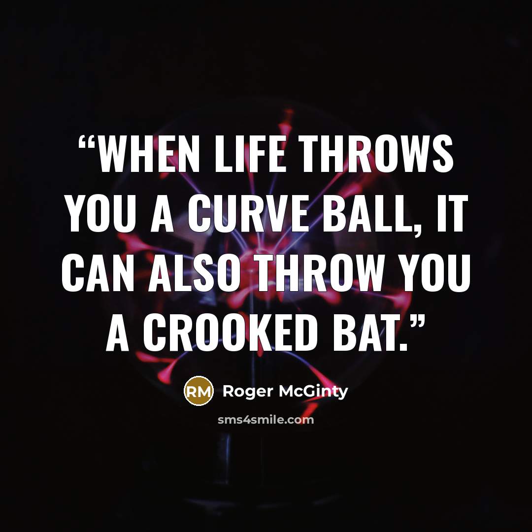 “When life throws you a curve ball, it can also throw you a crooked bat.” quote by Roger McGinty
