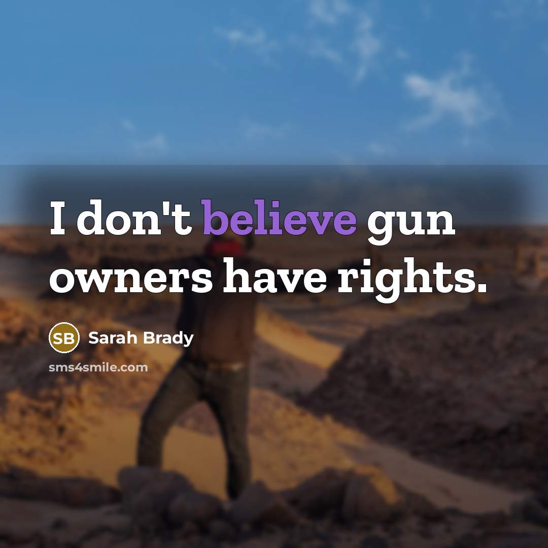 “I don't believe gun owners have rights.” quote by Sarah Brady
