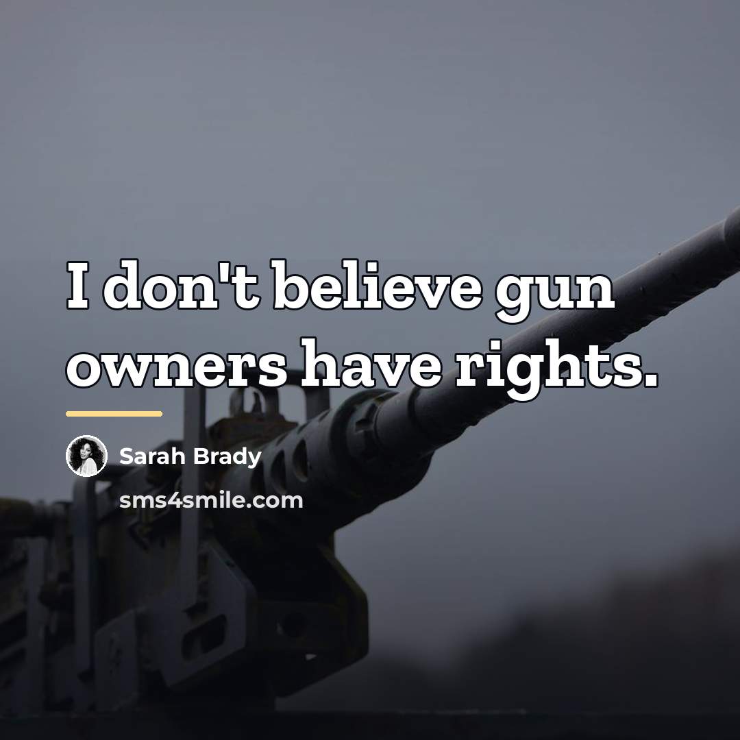 “I don't believe gun owners have rights.…” quote by Sarah Brady