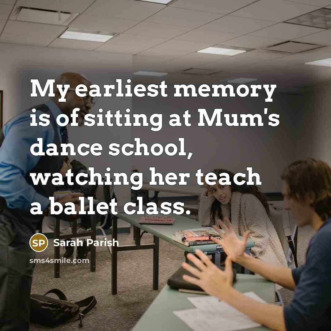 “My earliest memory is of sitting at Mum's dance school,…” quote by Sarah Parish