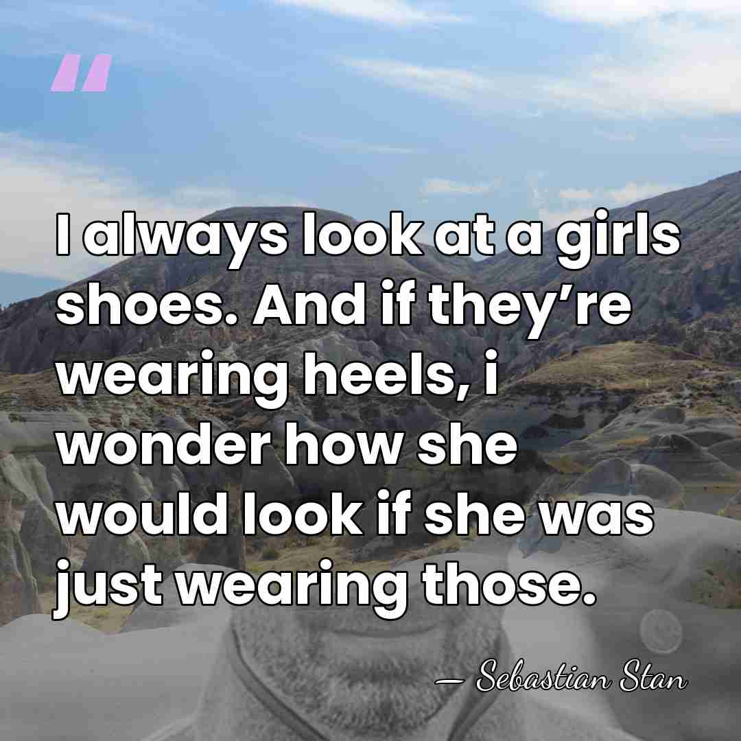 I always look at a girls shoes. And if they’re wearing heels,&hellip; - Sebastian Stan