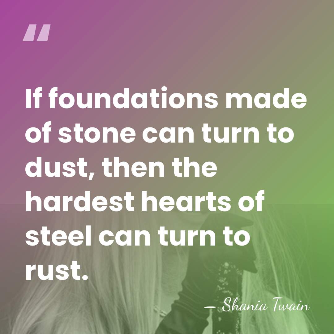 If foundations made of stone can turn to dust, then the hardest&hellip; - Shania Twain