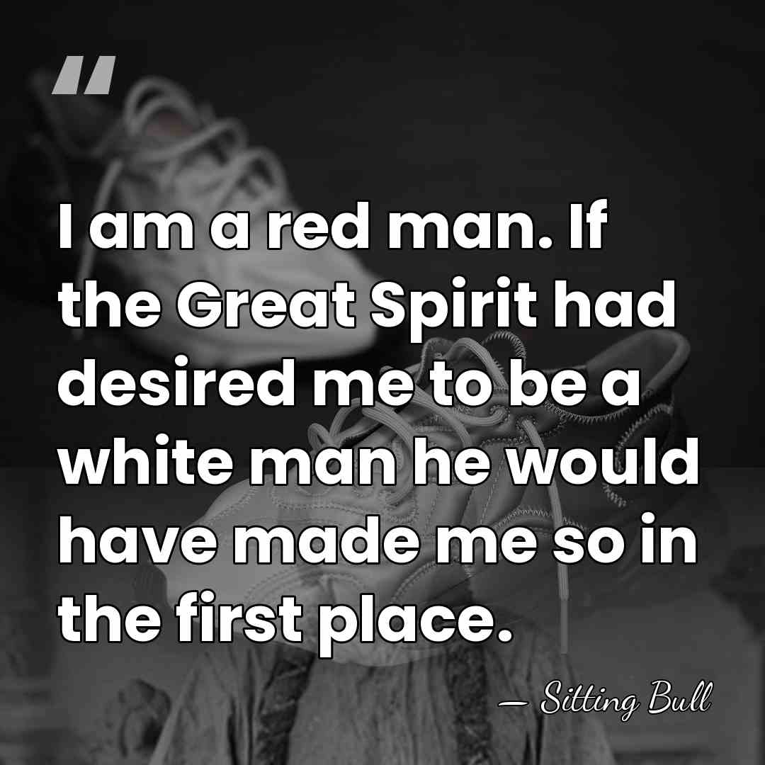 I am a red man. If the Great Spirit had desired me&hellip; - Sitting Bull