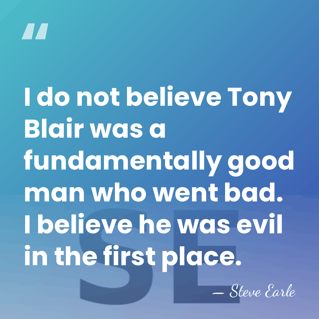 I do not believe Tony Blair was a fundamentally good man who&hellip; - Steve Earle
