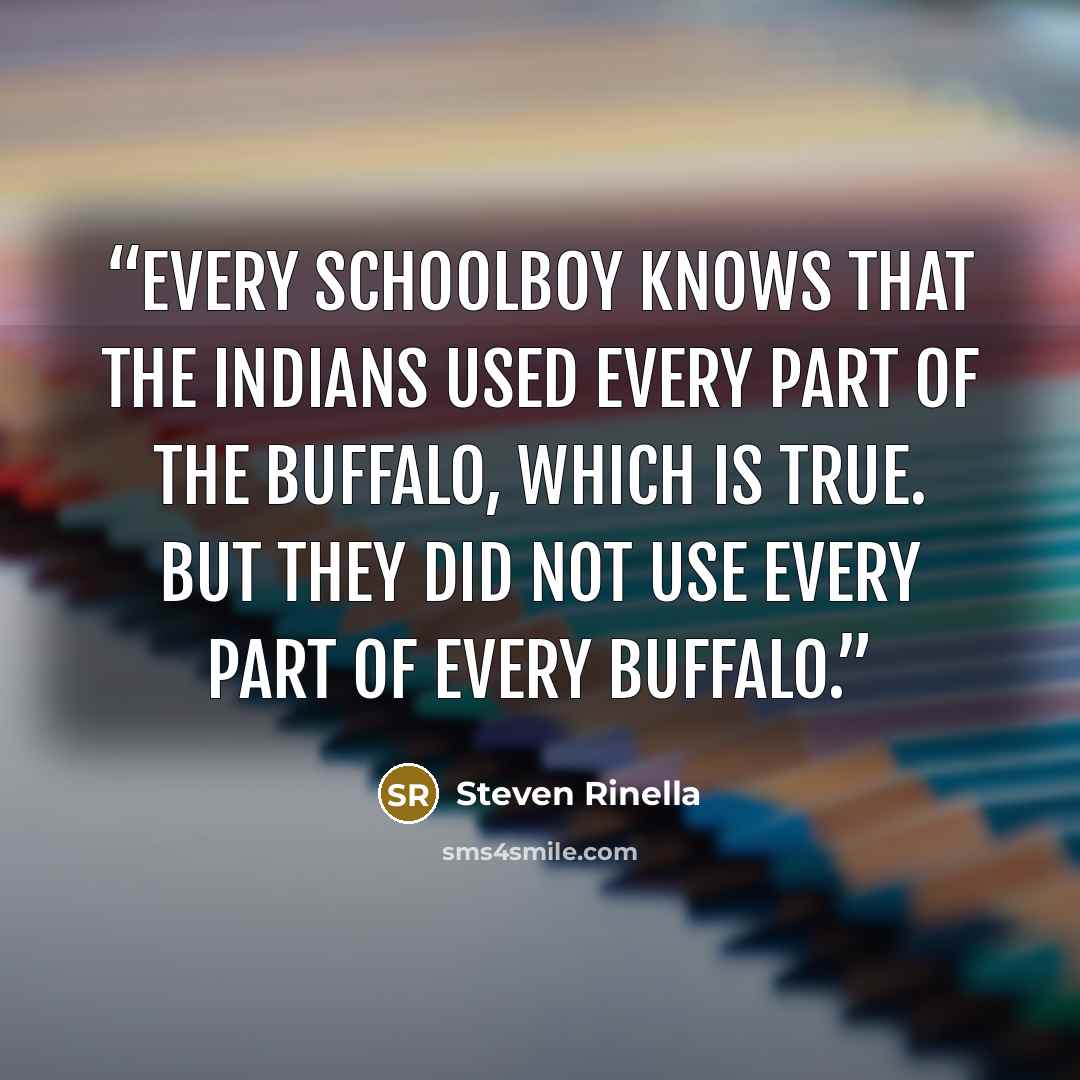 “Every schoolboy knows that the Indians used every part of the buffalo, which is true. But they did not use every part of every buffalo.” quote by Steven Rinella