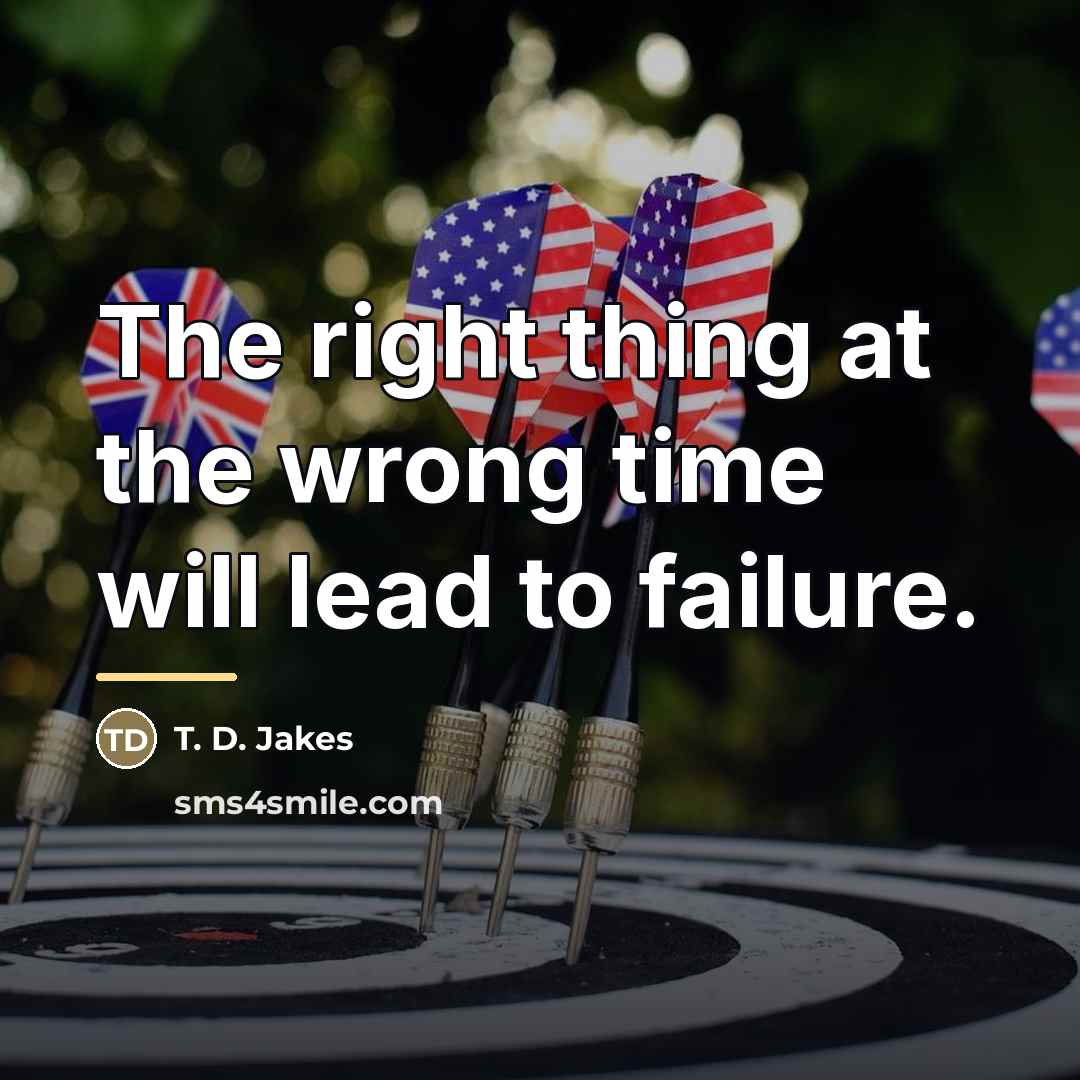 “The right thing at the wrong time will lead to…” quote by T. D. Jakes