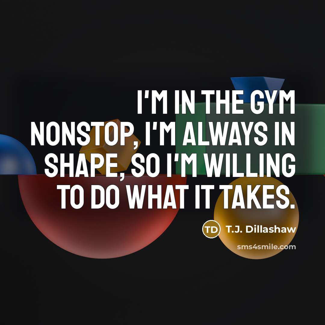 “I'm in the gym nonstop, I'm always in shape, so…” quote by T.J. Dillashaw
