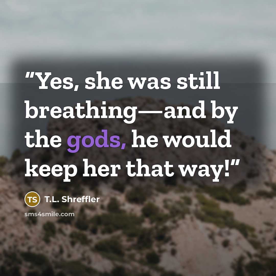 “Yes, she was still breathing—and by the gods, he would keep her that way!” quote by T.L. Shreffler