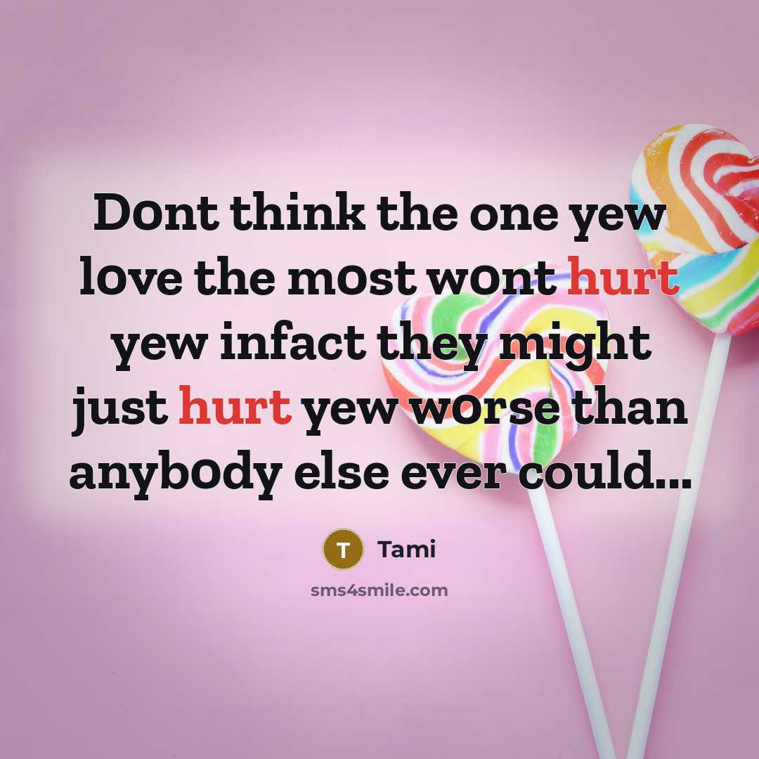“D0nt think the one yew l0ve the m0st w0nt hurt yew infact they might just hurt yew w0rse than anyb0dy else ever could...” quote by Tami