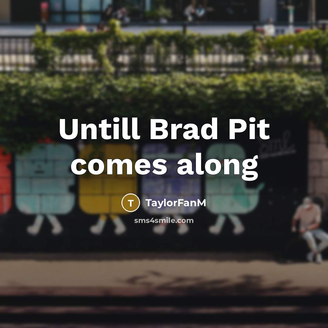 “Untill Brad Pit comes along” quote by TaylorFanM