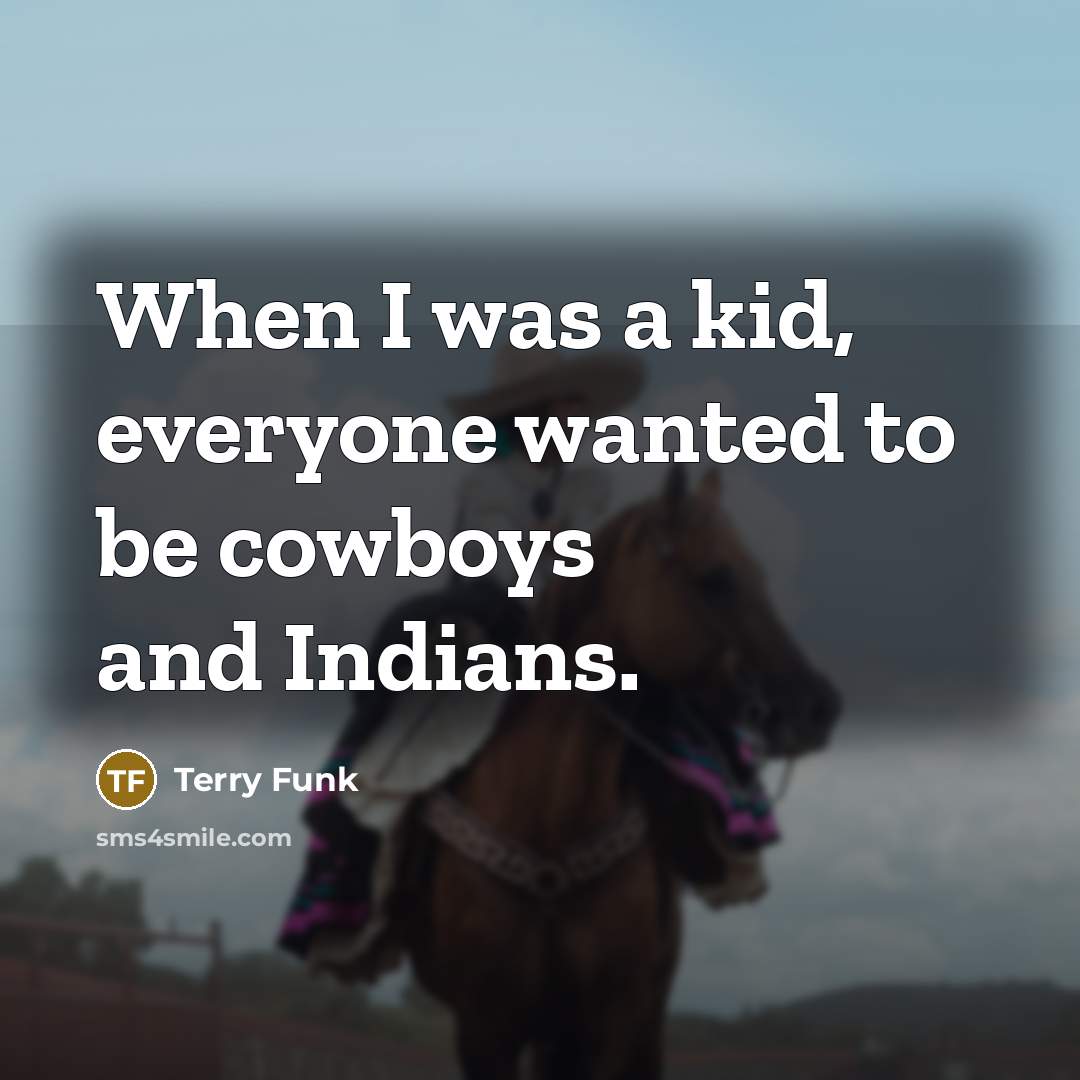 “When I was a kid, everyone wanted to be cowboys…” quote by Terry Funk