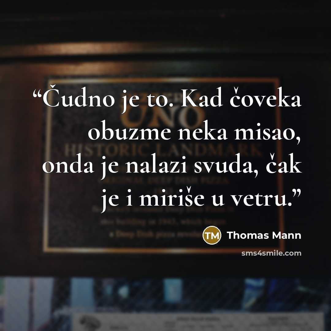 “Čudno je to. Kad čoveka obuzme neka misao, onda je nalazi svuda, čak je i miriše u vetru.” quote by Thomas Mann