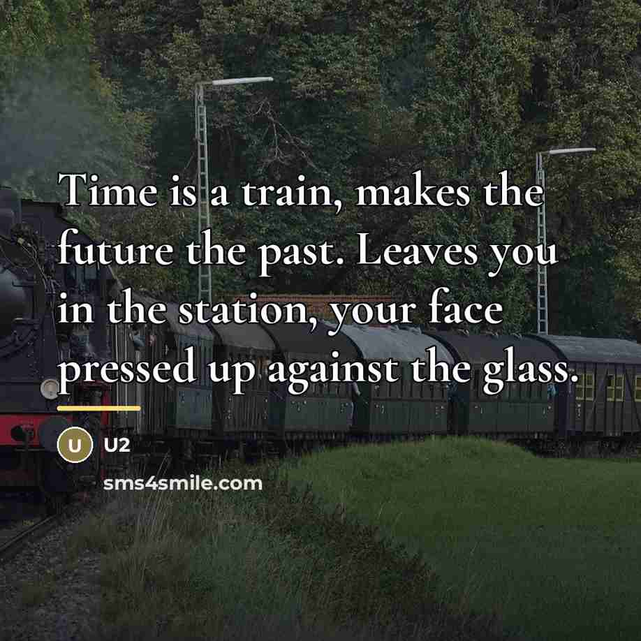 “Time is a train, makes the future the past. Leaves…” quote by U2