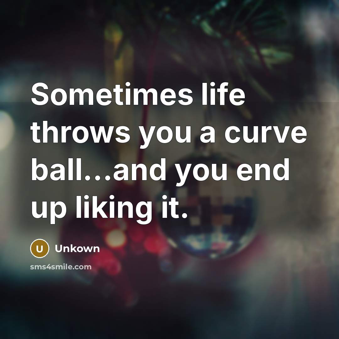 “Sometimes life throws you a curve ball…and you end up liking it.” quote by Unkown