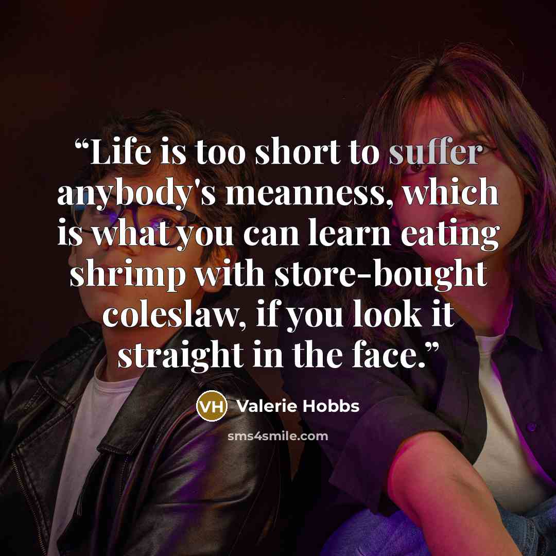 “Life is too short to suffer anybody's meanness, which is what you can learn eating shrimp with store-bought coleslaw, if you look it straight in the face.” quote by Valerie Hobbs