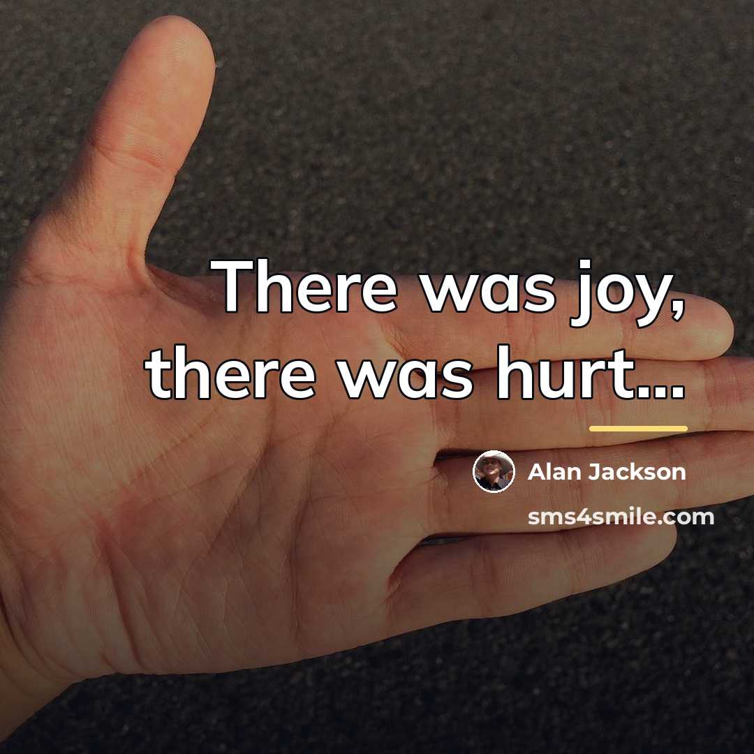 “There was joy, there was hurt...…” quote by Alan Jackson
