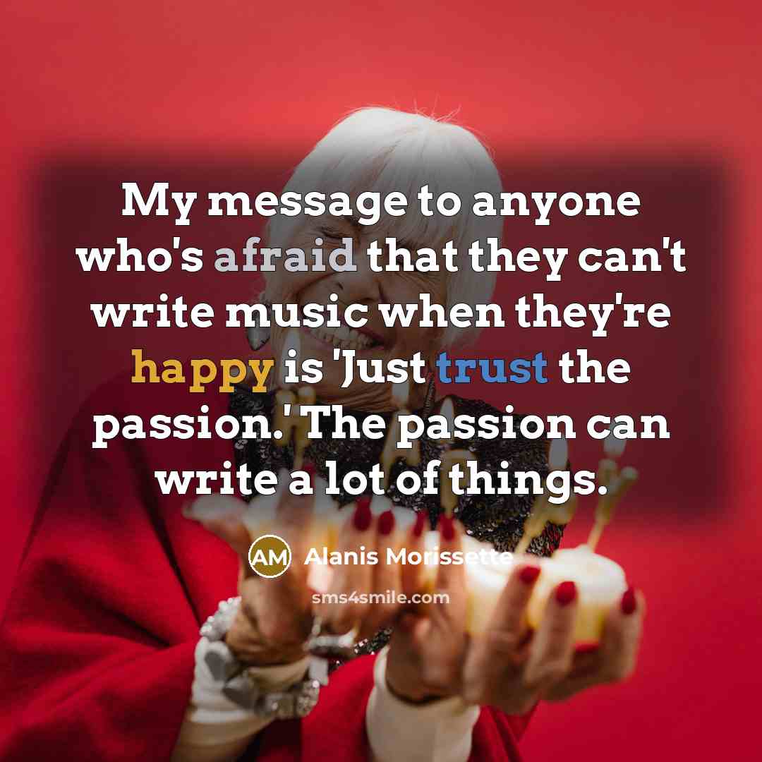 “My message to anyone who's afraid that they can't write…” quote by Alanis Morissette
