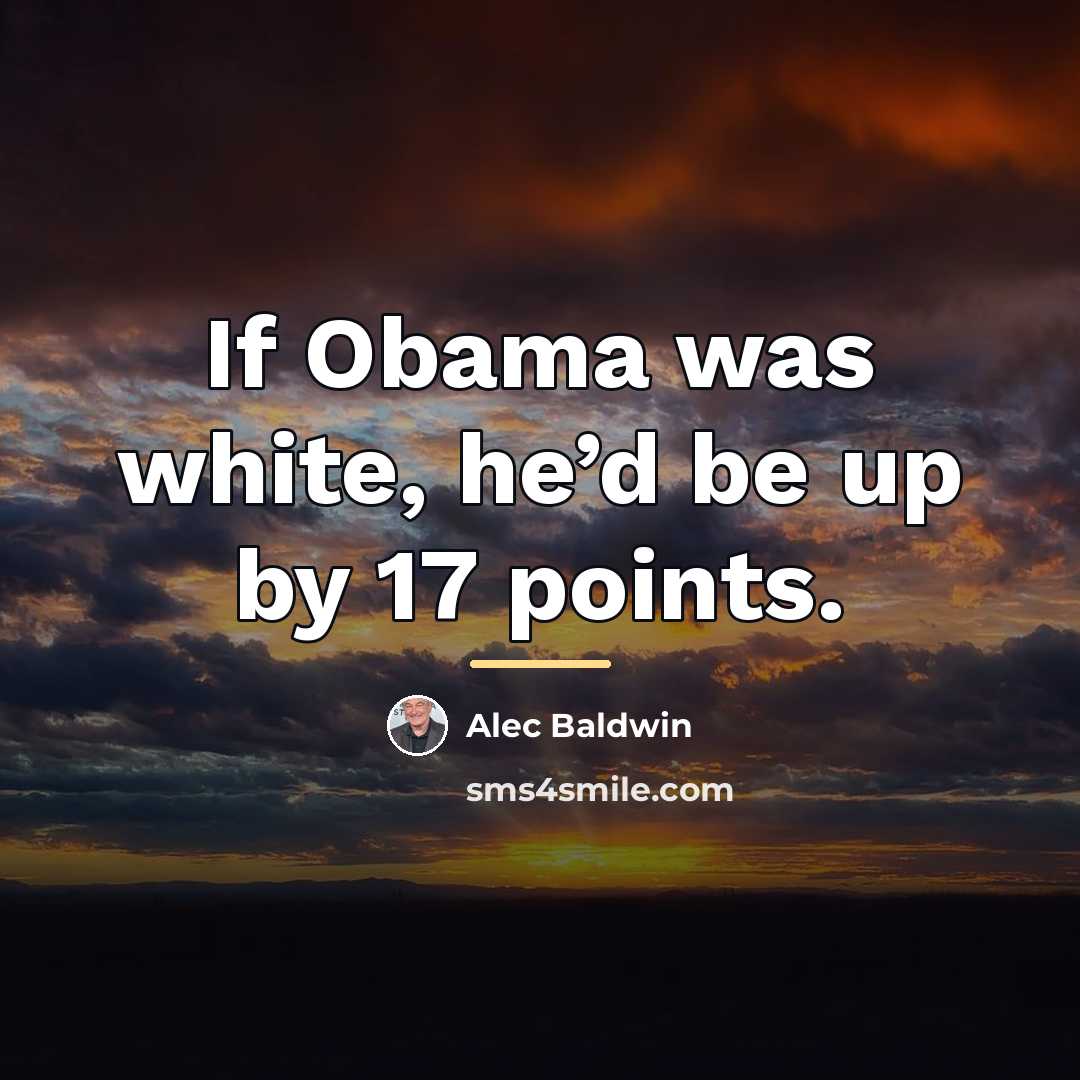 “If Obama was white, he’d be up by 17 points.…” quote by Alec Baldwin