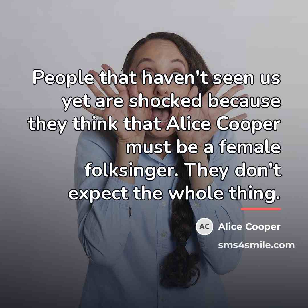 “People that haven't seen us yet are shocked because they…” quote by Alice Cooper