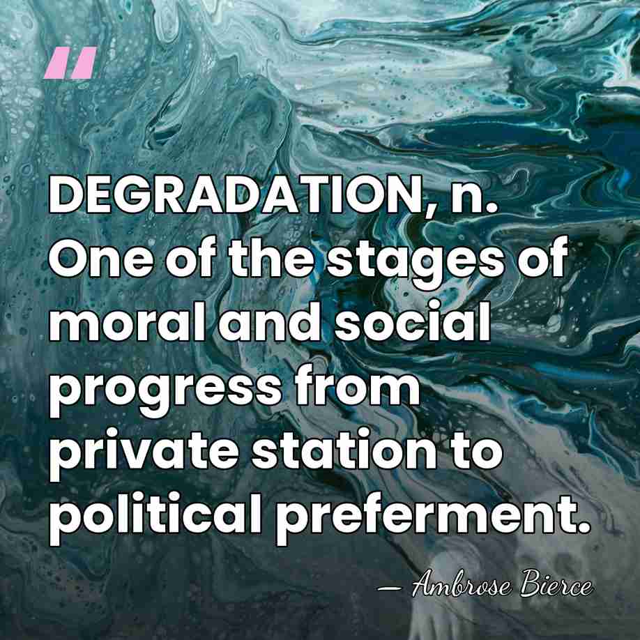 DEGRADATION, n. One of the stages of moral and social progress from&hellip; - Ambrose Bierce
