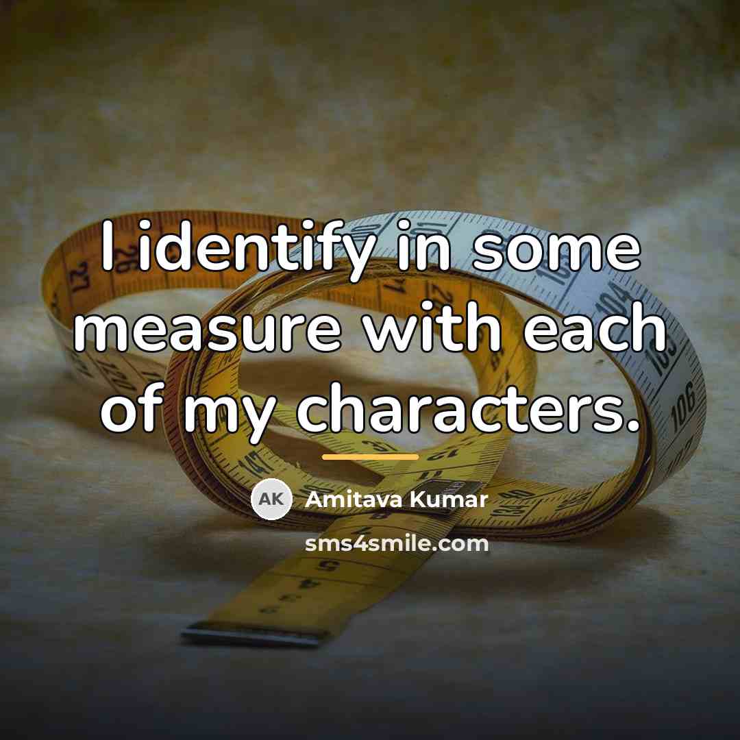 “I identify in some measure with each of my characters.…” quote by Amitava Kumar