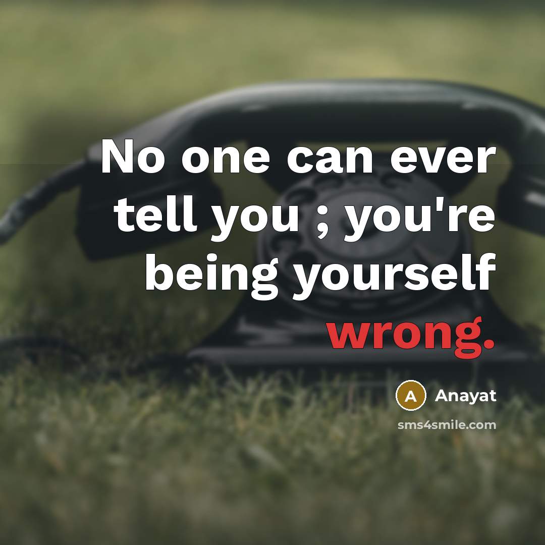 “No one can ever tell you ; you're being yourself wrong.” quote by Anayat