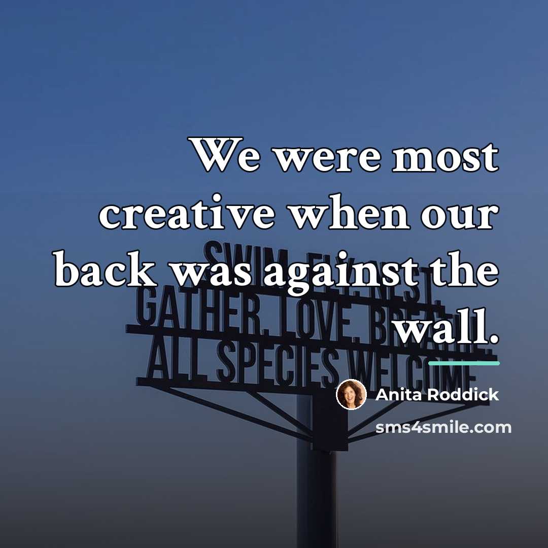 “We were most creative when our back was against the…” quote by Anita Roddick