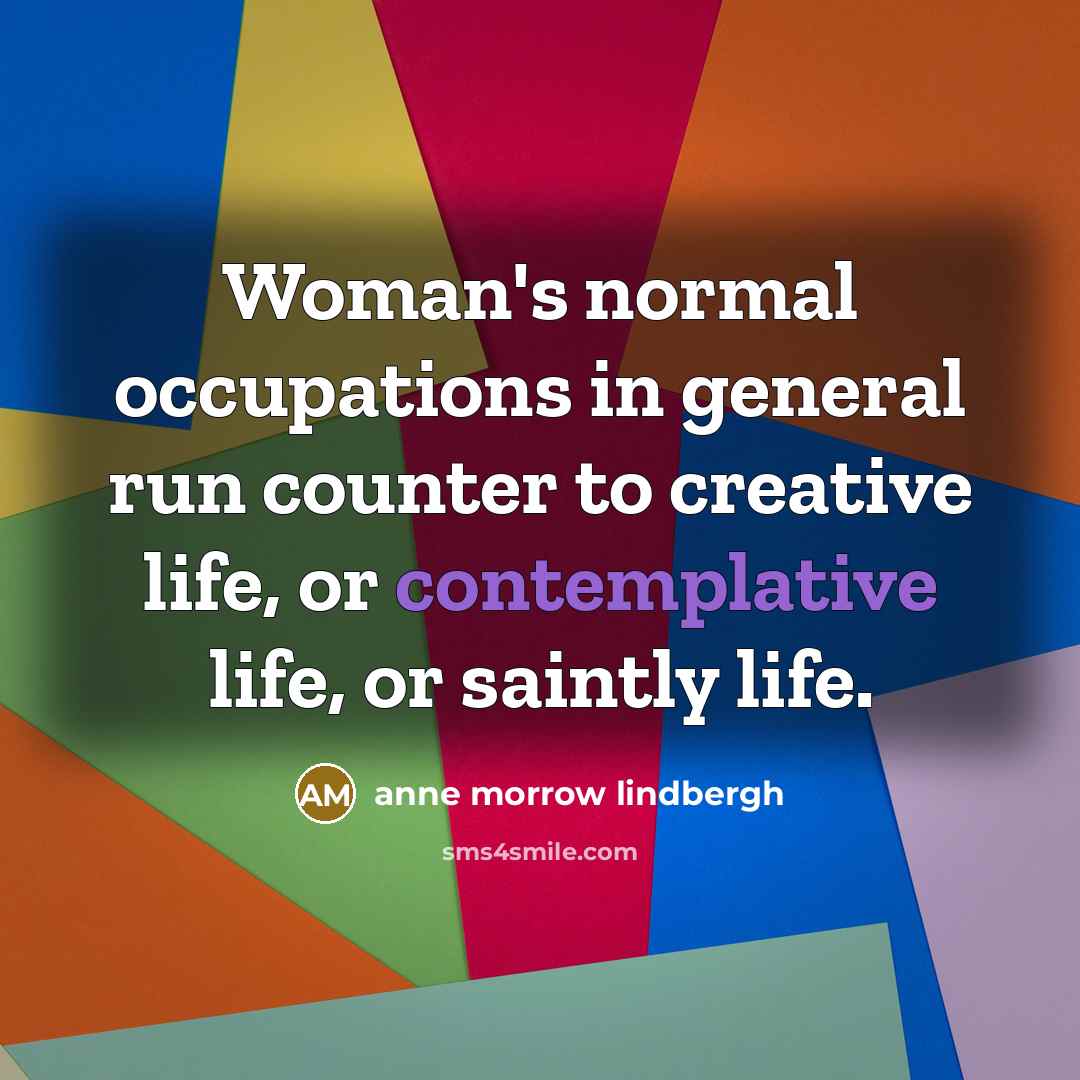 “Woman's normal occupations in general run counter to creative life,…” quote by Anne Morrow Lindbergh