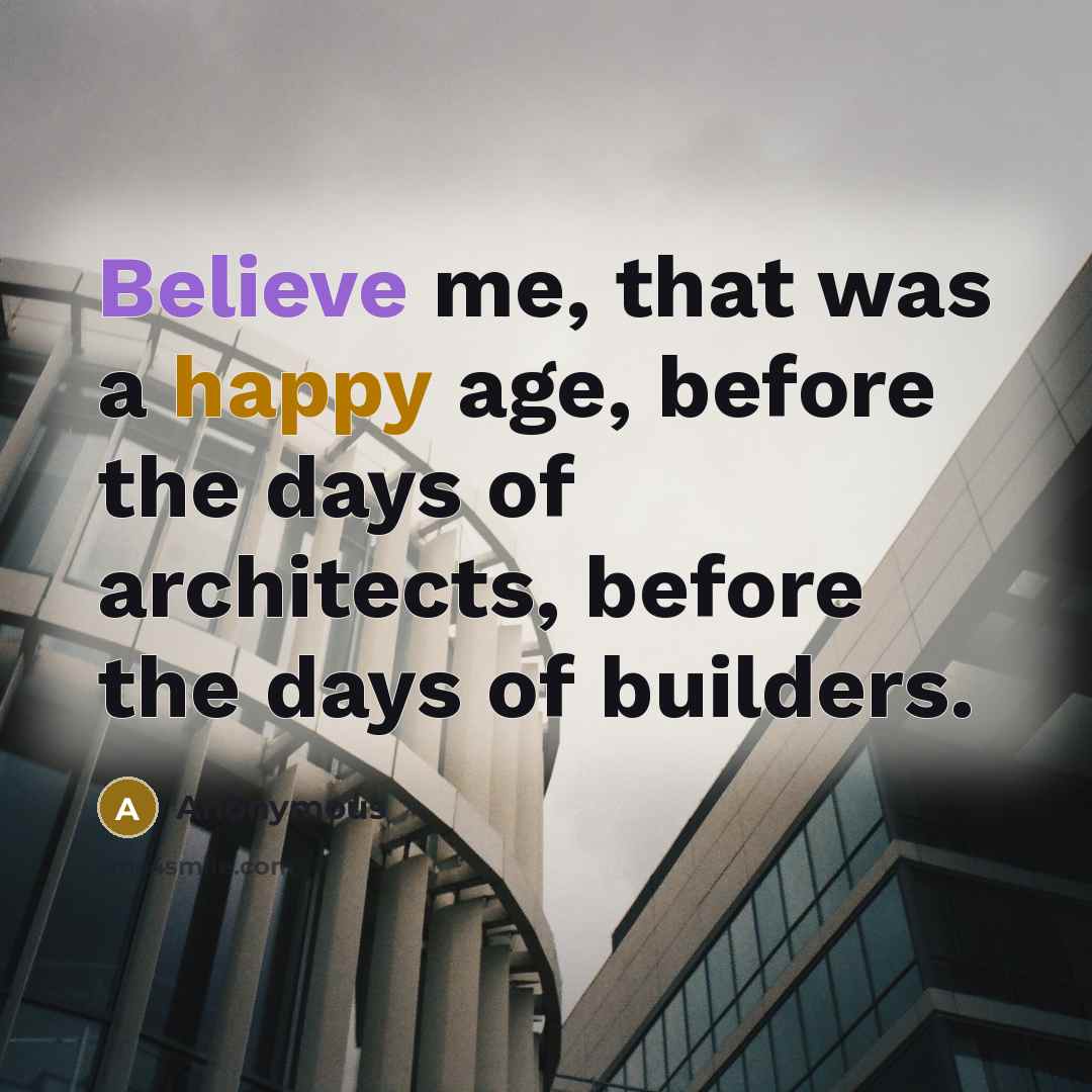 “Believe me, that was a happy age, before the days…” quote by Anonymous