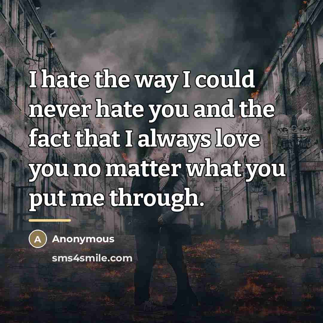 “I hate the way I could never hate you and…” quote by Anonymous
