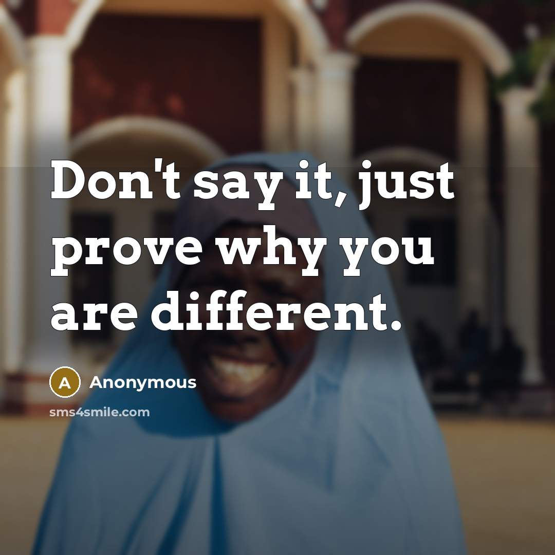 “Don't say it, just prove why you are different.…” quote by Anonymous