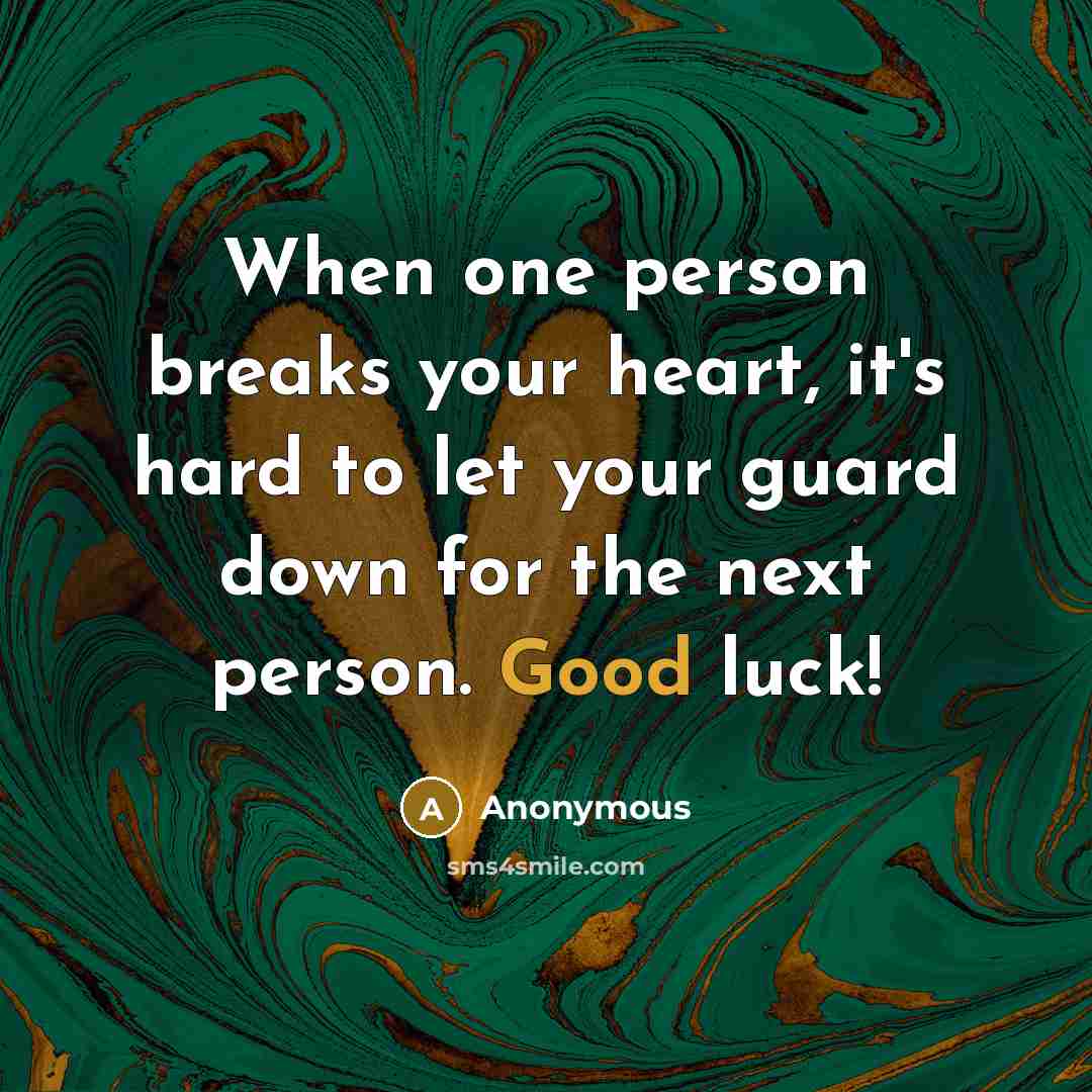 “When one person breaks your heart, it's hard to let your guard down for the next person. Good luck!” quote by Anonymous