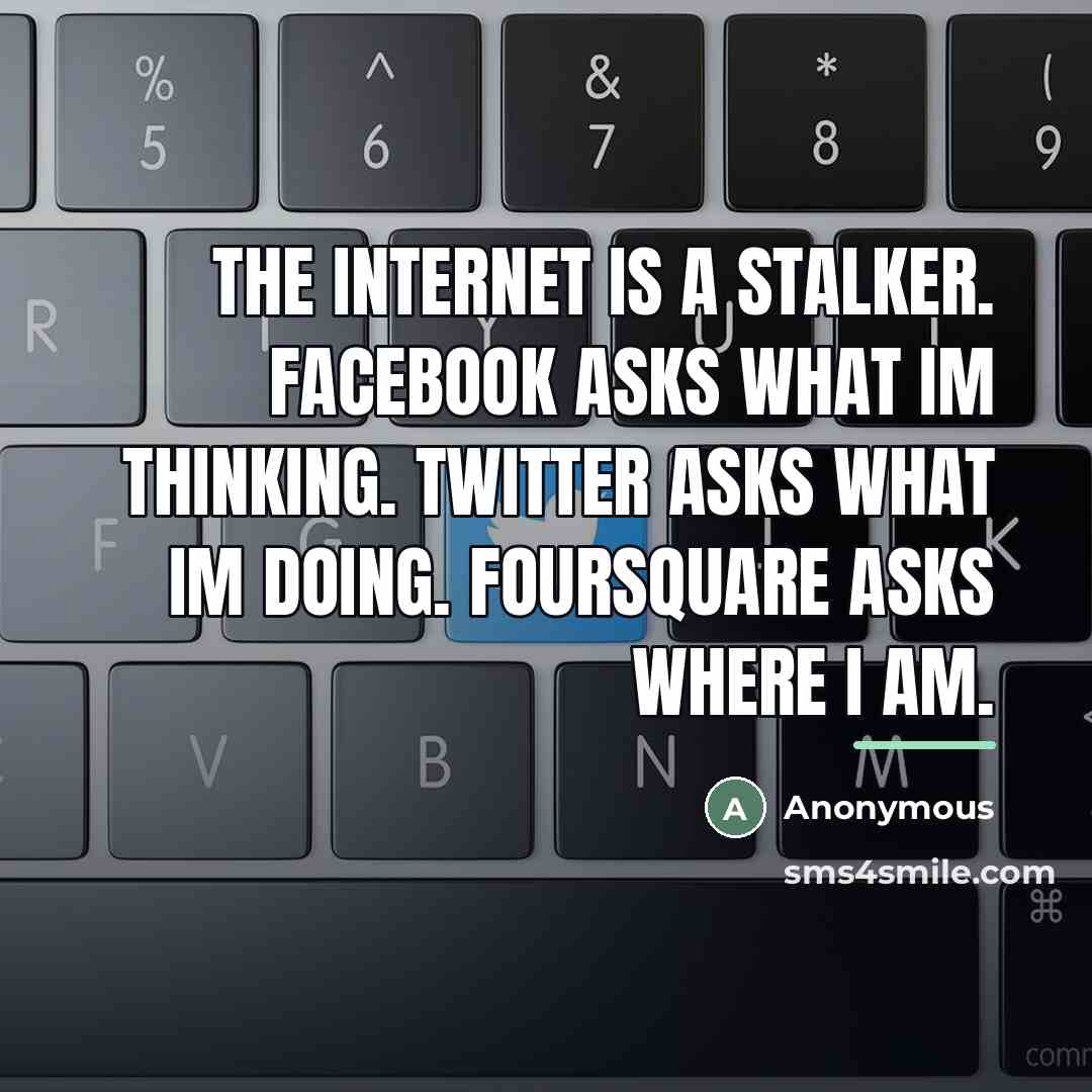 “The internet is a stalker. Facebook asks what Im thinking.…” quote by Anonymous