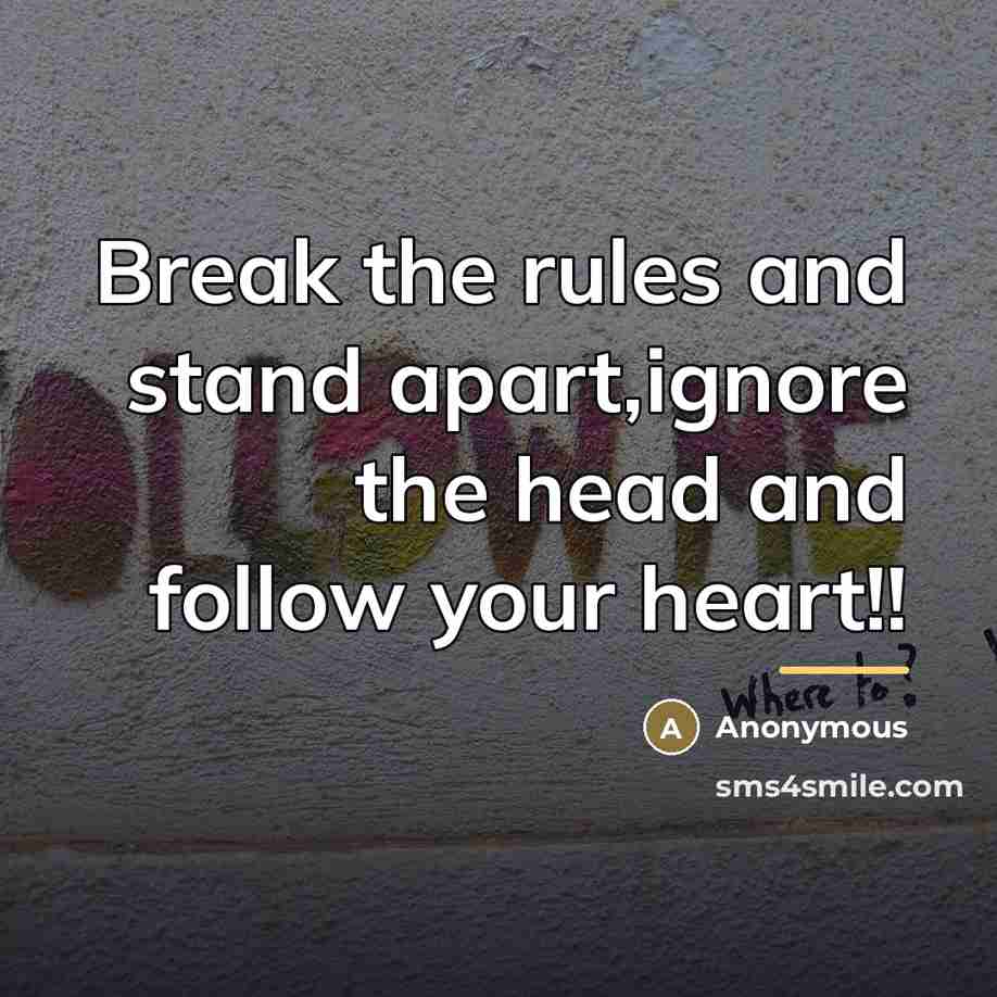 “Break the rules and stand apart,ignore the head and follow…” quote by Anonymous