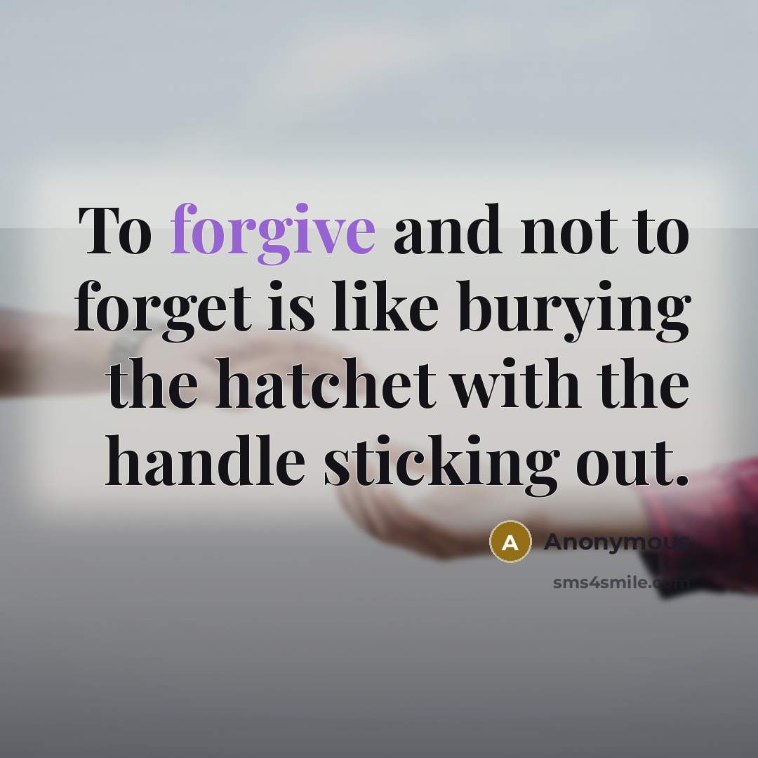 “To forgive and not to forget is like burying the hatchet with the handle sticking out.” quote by Anonymous