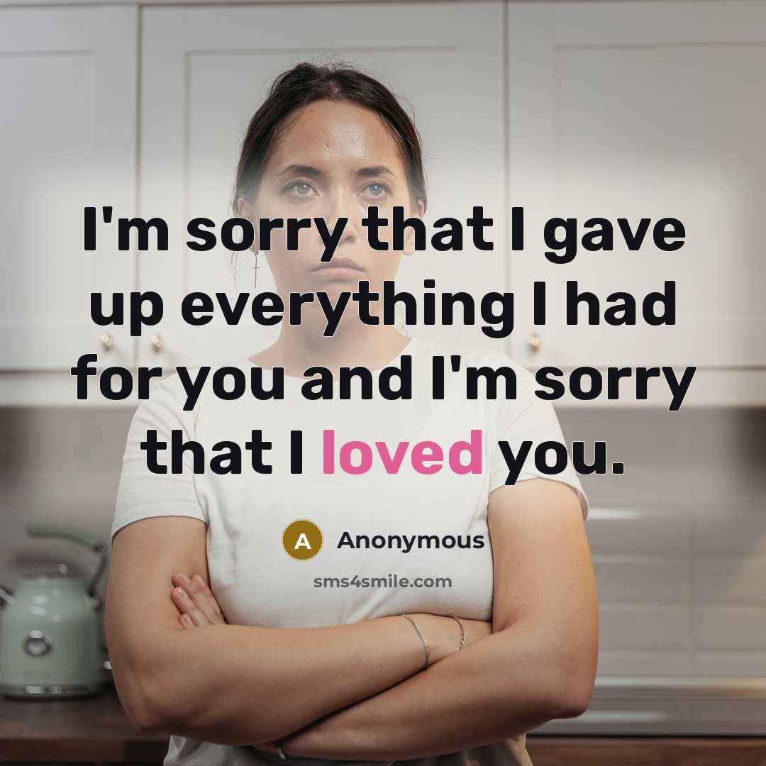 “I'm sorry that I gave up everything I had for…” quote by Anonymous