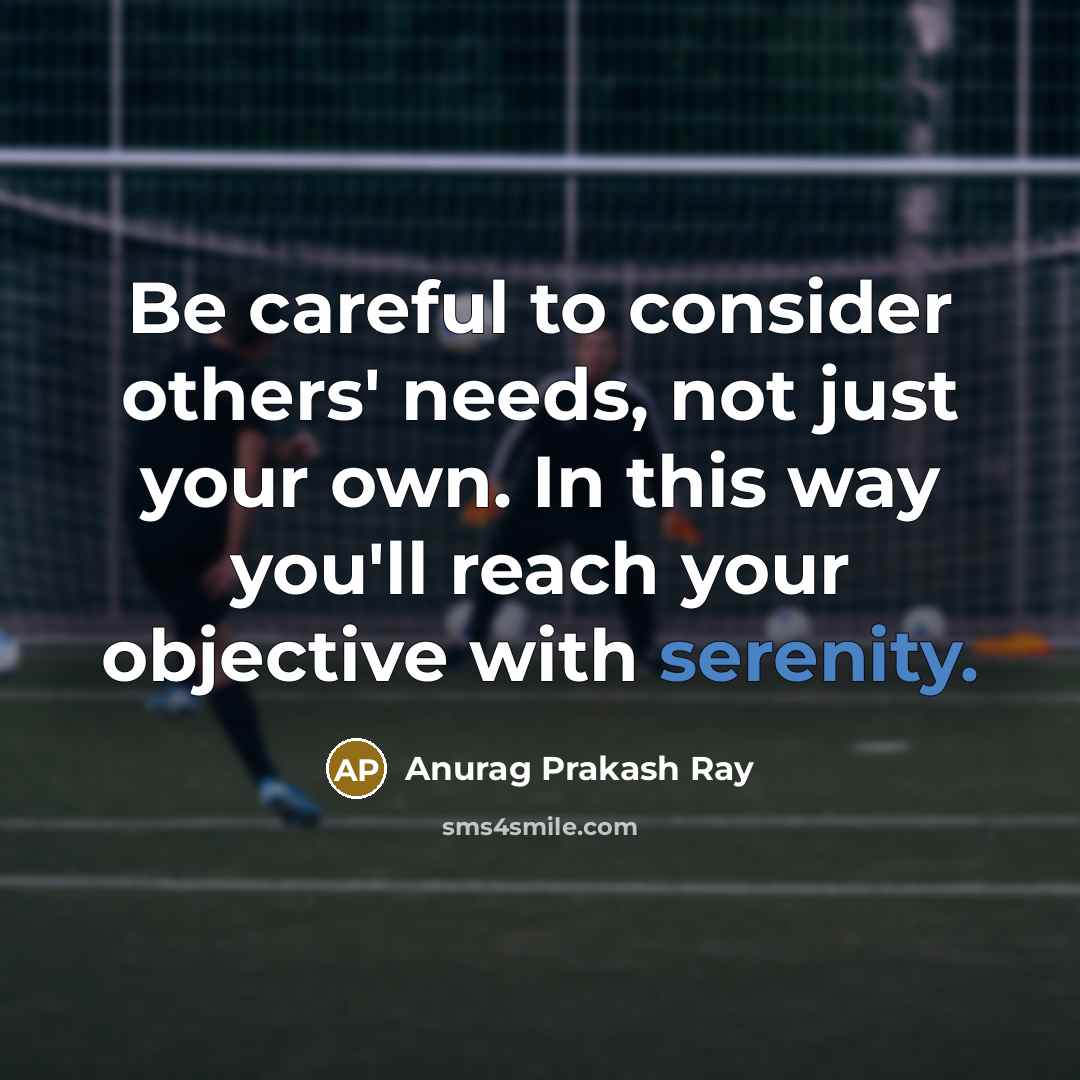 “Be careful to consider others' needs, not just your own.…” quote by Anurag Prakash Ray