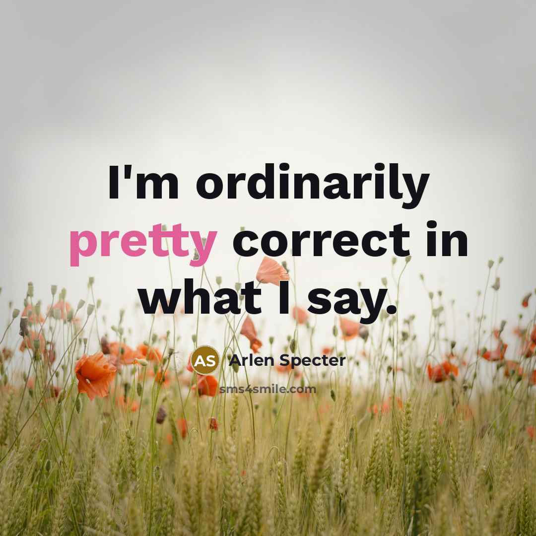 “I'm ordinarily pretty correct in what I say.…” quote by Arlen Specter