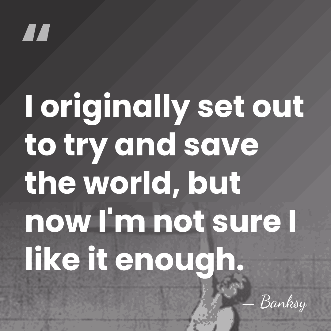 I originally set out to try and save the world, but now&hellip; - Banksy