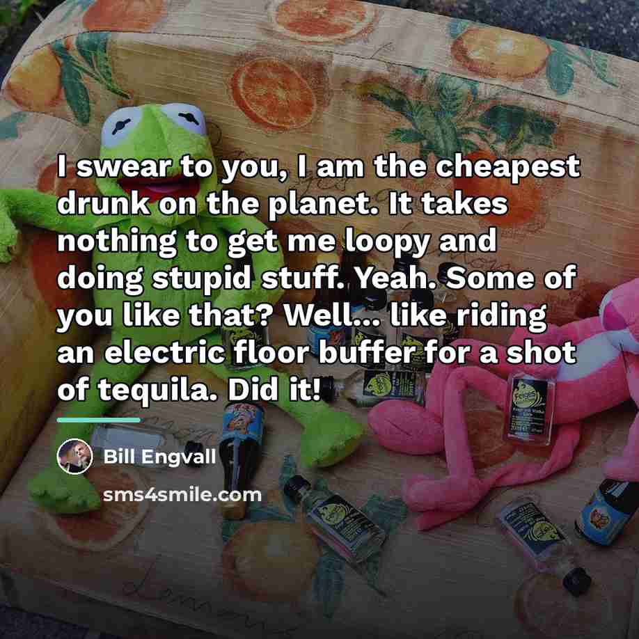 “I swear to you, I am the cheapest drunk on…” quote by Bill Engvall