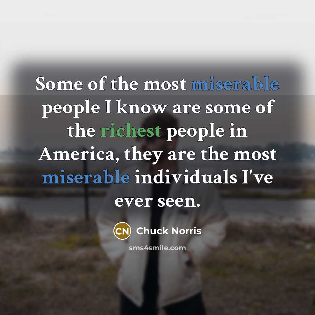 “Some of the most miserable people I know are some…” quote by Chuck Norris