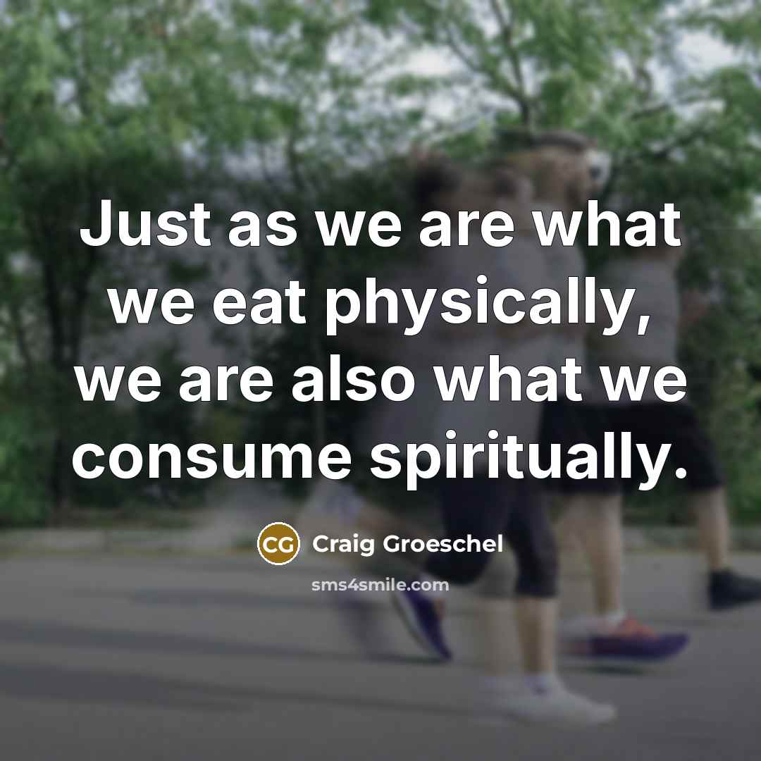 “Just as we are what we eat physically, we are…” quote by Craig Groeschel