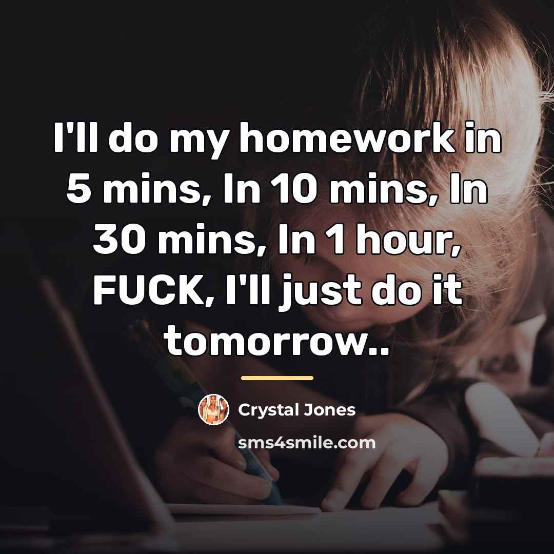 “I'll do my homework in 5 mins, In 10 mins,…” quote by Crystal Jones