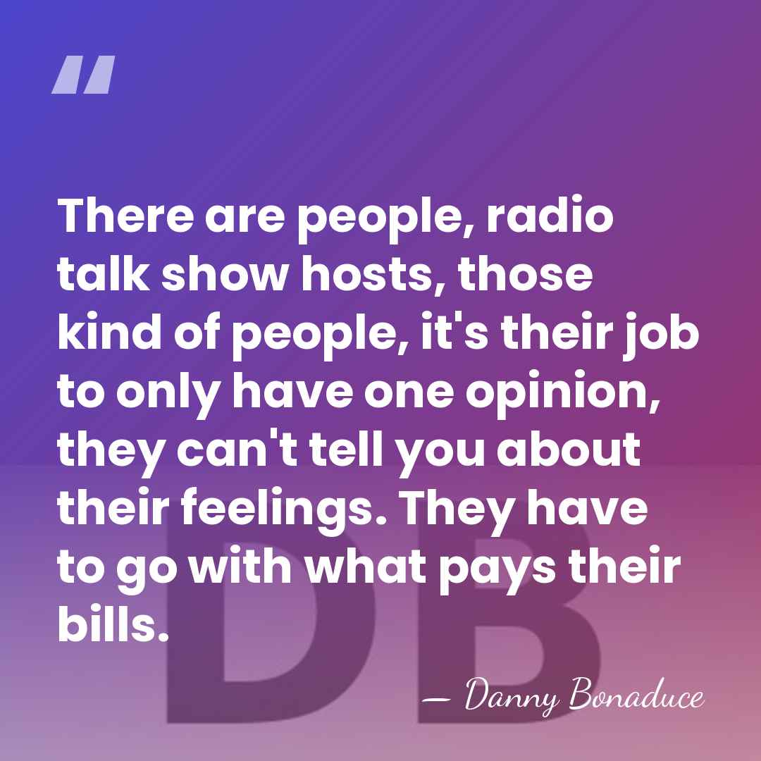 There are people, radio talk show hosts, those kind of people, it's&hellip; - Danny Bonaduce