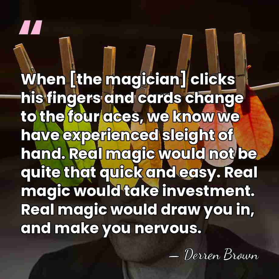 When [the magician] clicks his fingers and cards change to the four&hellip; - Derren Brown