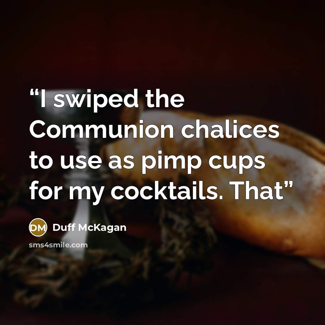 “I swiped the Communion chalices to use as pimp cups for my cocktails. That” quote by Duff McKagan