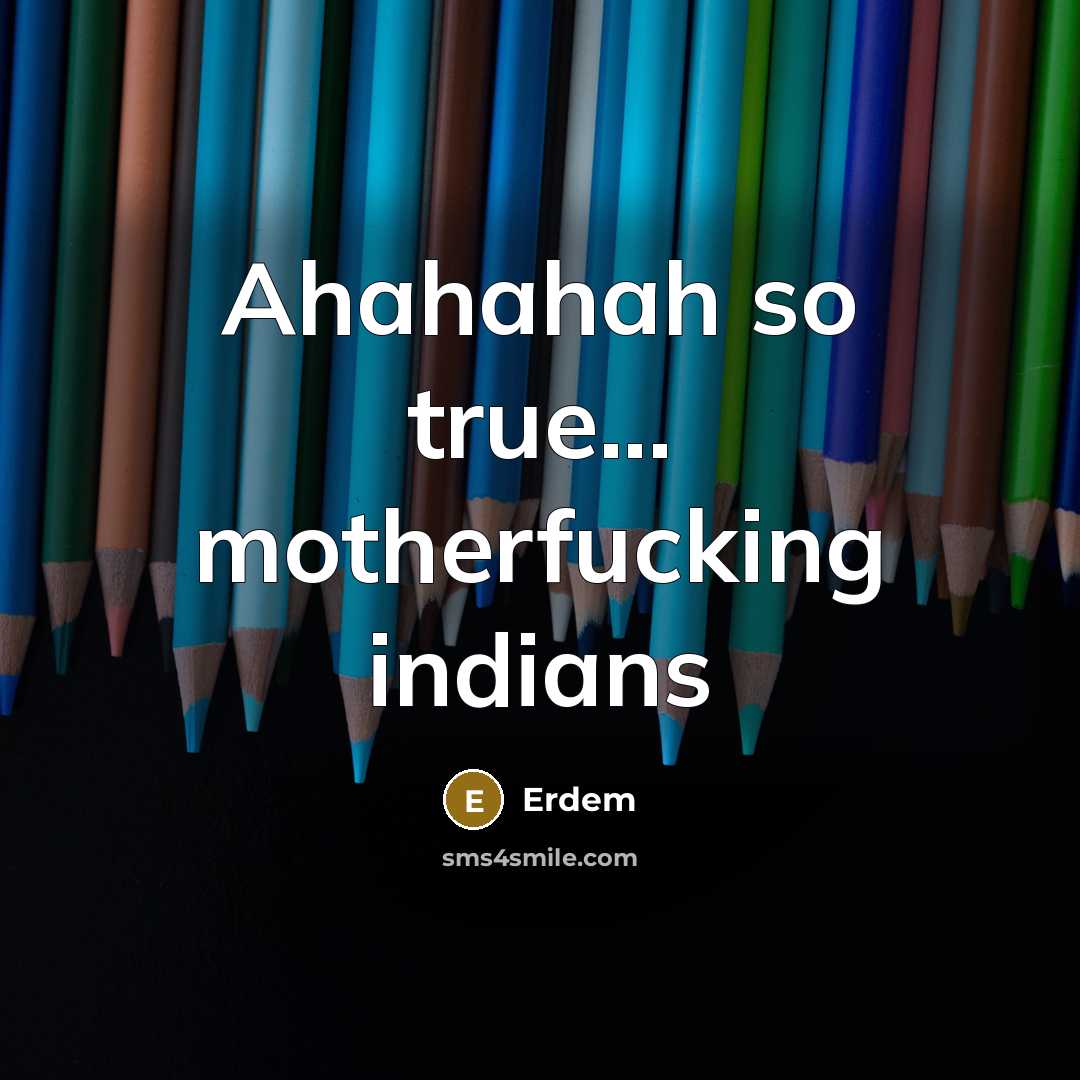 “Ahahahah so true... motherfucking indians…” quote by Erdem